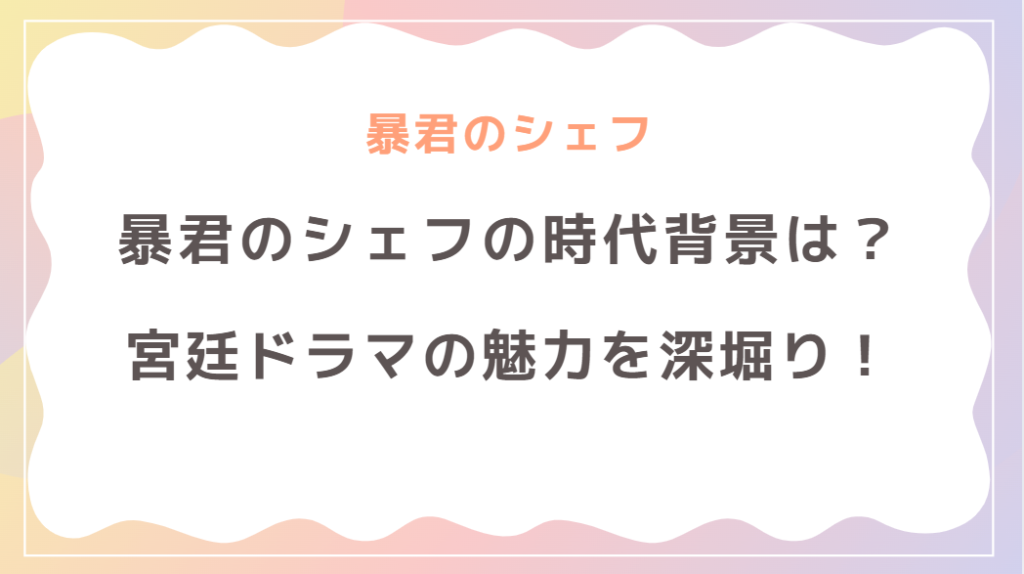 「暴君のシェフ」はいつの時代？時代背景と韓国･宮廷ドラマの魅力を深掘り！