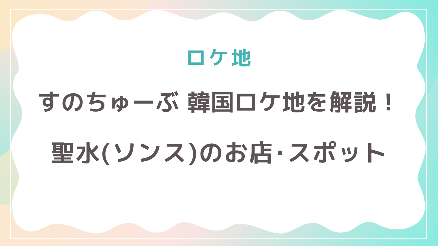 Snow Manの韓国ロケ地を解説!おすすめ聖水(ソンス)モデルコースも!
