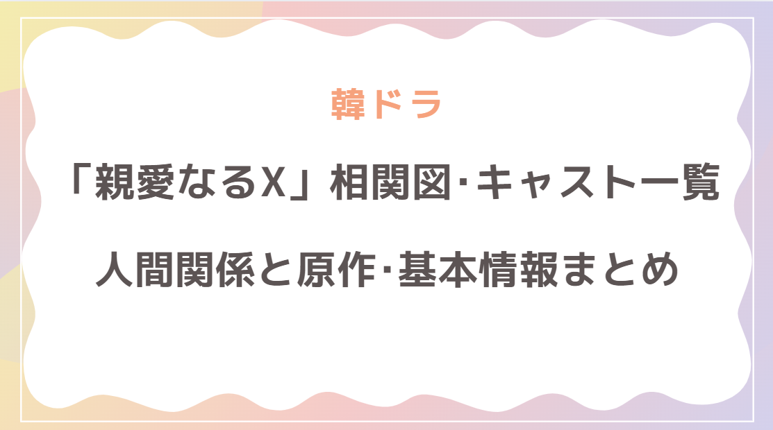 「親愛なるX」の相関図･キャスト一覧！複雑な人間関係と原作･基本情報を総まとめ