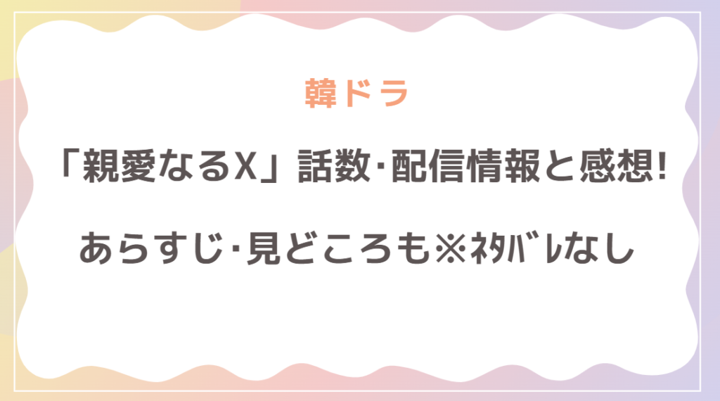 「親愛なるX」は何話完結？配信情報と感想！あらすじ･見どころも解説(ネタバレなし)