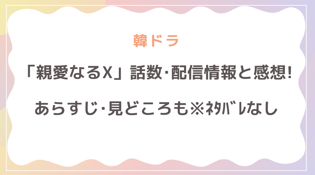 「親愛なるX」は何話完結？配信情報と感想！あらすじ･見どころも解説(ネタバレなし)