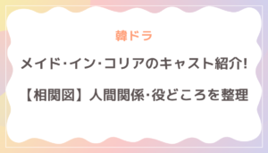 ドラマ「メイド・イン・コリア」のキャスト紹介！相関図で人間関係と役どころを整理