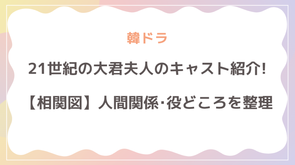 「21世紀の大君夫人」の相関図･キャスト一覧！人間関係と役どころを整理